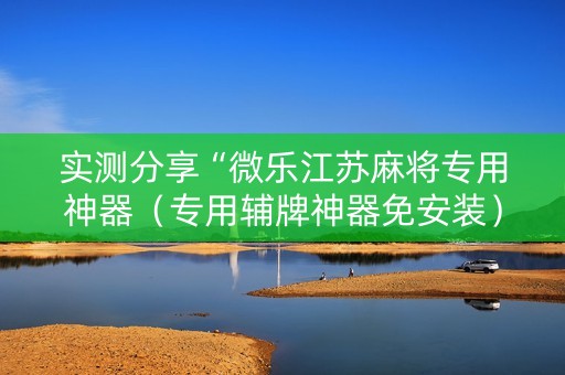 实测分享“微乐江苏麻将专用神器（专用辅牌神器免安装）