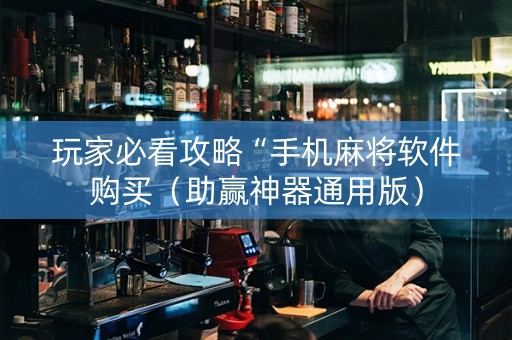 玩家必看攻略“手机麻将软件购买（助赢神器通用版）