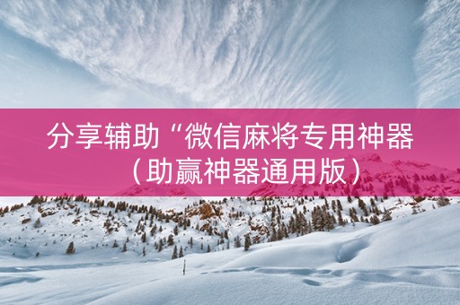 分享辅助“微信麻将专用神器（助赢神器通用版）