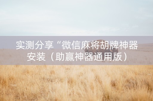 实测分享“微信麻将胡牌神器安装（助赢神器通用版）