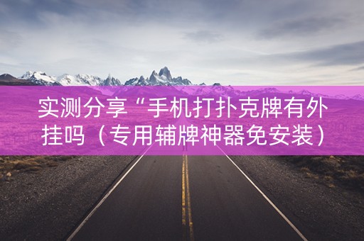 实测分享“手机打扑克牌有外挂吗（专用辅牌神器免安装）