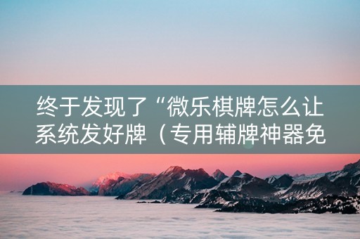 终于发现了“微乐棋牌怎么让系统发好牌（专用辅牌神器免安装）