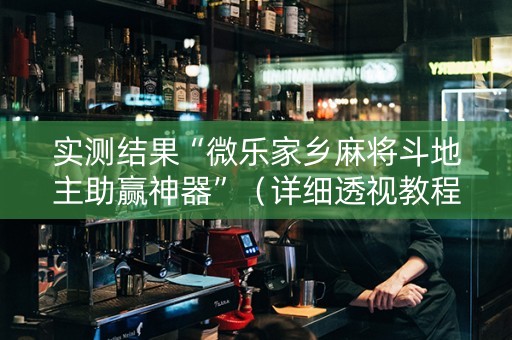 实测结果“微乐家乡麻将斗地主助赢神器”（详细透视教程）-哔哩哔哩