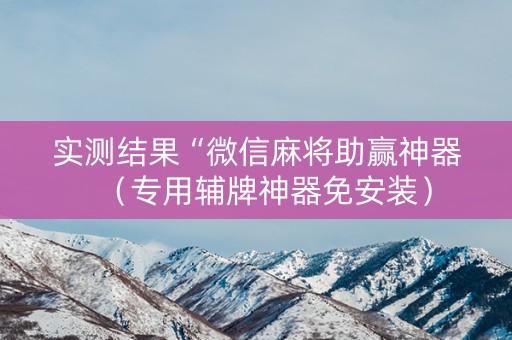 实测结果“微信麻将助赢神器（专用辅牌神器免安装）