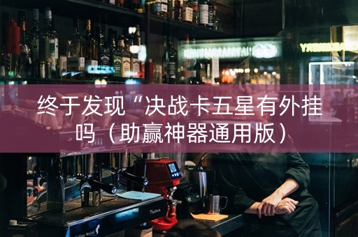 终于发现“决战卡五星有外挂吗（助赢神器通用版）