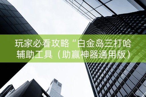 玩家必看攻略“白金岛三打哈辅助工具（助赢神器通用版）