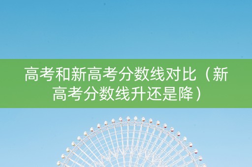 高考和新高考分数线对比（新高考分数线升还是降）