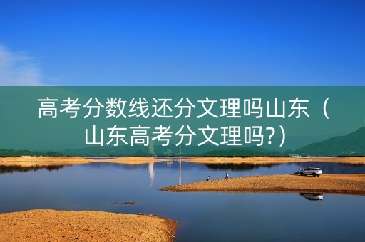高考分数线还分文理吗山东（山东高考分文理吗?）