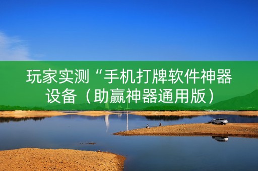 玩家实测“手机打牌软件神器设备（助赢神器通用版）