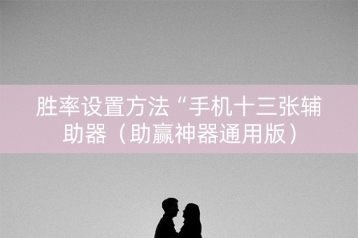 胜率设置方法“手机十三张辅助器（助赢神器通用版）