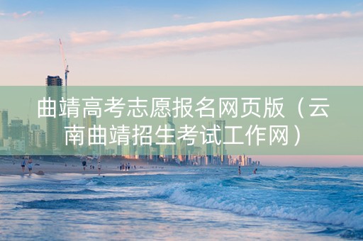 曲靖高考志愿报名网页版（云南曲靖招生考试工作网）
