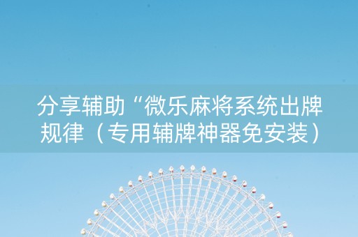 分享辅助“微乐麻将系统出牌规律（专用辅牌神器免安装）