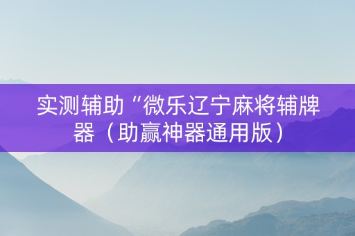 实测辅助“微乐辽宁麻将辅牌器（助赢神器通用版）