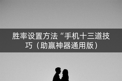 胜率设置方法“手机十三道技巧（助赢神器通用版）