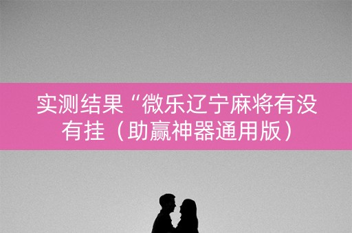 实测结果“微乐辽宁麻将有没有挂（助赢神器通用版）
