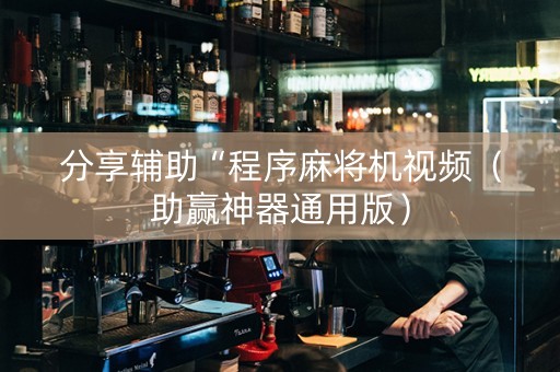 分享辅助“程序麻将机视频（助赢神器通用版）
