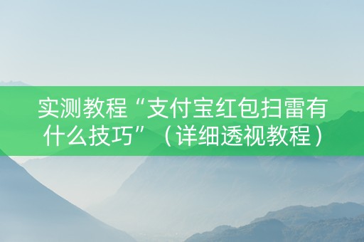 实测教程“支付宝红包扫雷有什么技巧”（详细透视教程）-哔哩哔哩