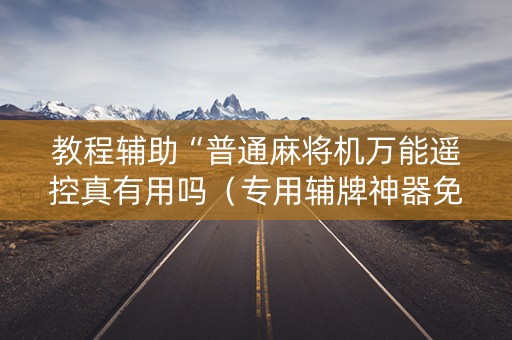 教程辅助“普通麻将机万能遥控真有用吗（专用辅牌神器免安装）