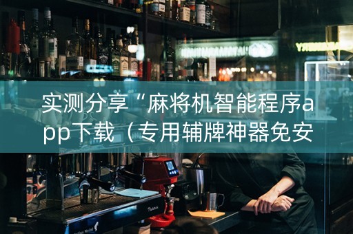 实测分享“麻将机智能程序app下载（专用辅牌神器免安装）