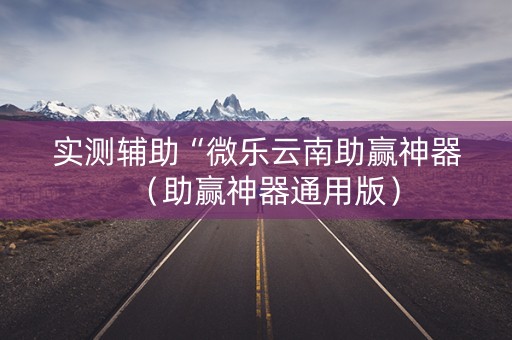 实测辅助“微乐云南助赢神器（助赢神器通用版）