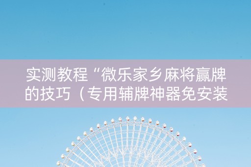 实测教程“微乐家乡麻将赢牌的技巧（专用辅牌神器免安装）