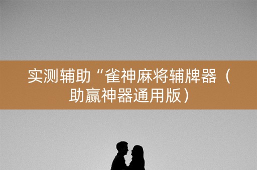 实测辅助“雀神麻将辅牌器（助赢神器通用版）