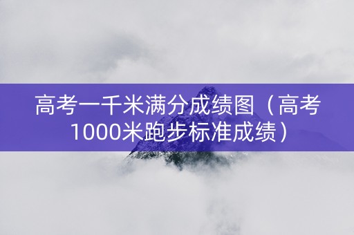 高考一千米满分成绩图（高考1000米跑步标准成绩）