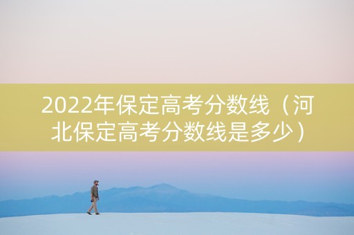 2022年保定高考分数线（河北保定高考分数线是多少）