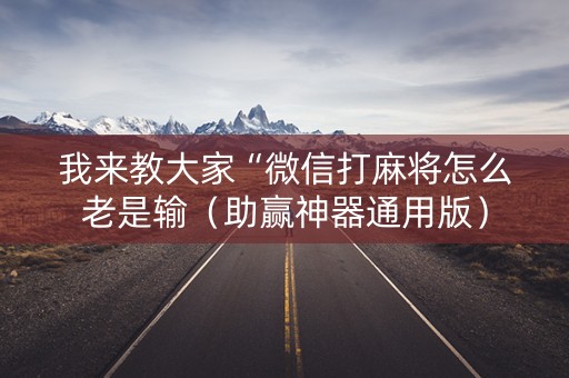 我来教大家“微信打麻将怎么老是输（助赢神器通用版）