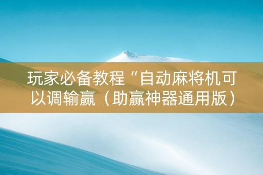 玩家必备教程“自动麻将机可以调输赢（助赢神器通用版）