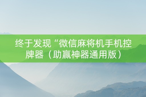 终于发现“微信麻将机手机控牌器（助赢神器通用版）