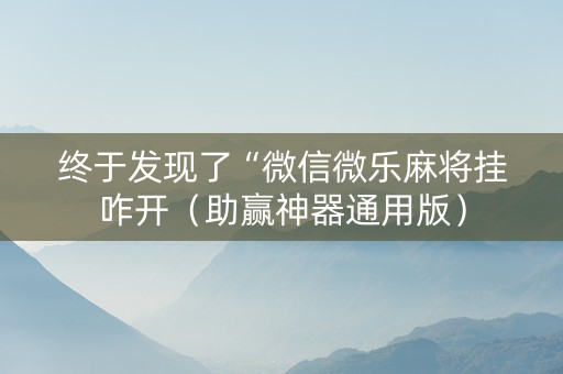 终于发现了“微信微乐麻将挂咋开（助赢神器通用版）