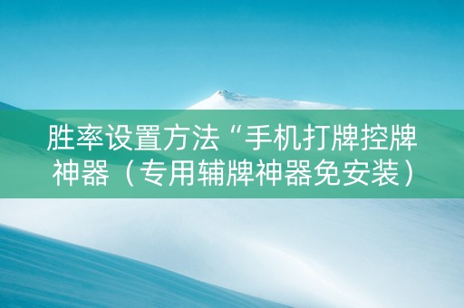 胜率设置方法“手机打牌控牌神器（专用辅牌神器免安装）