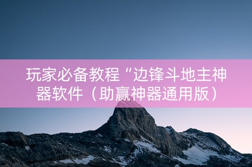 玩家必备教程“边锋斗地主神器软件（助赢神器通用版）
