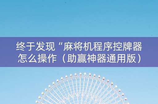 终于发现“麻将机程序控牌器怎么操作（助赢神器通用版）