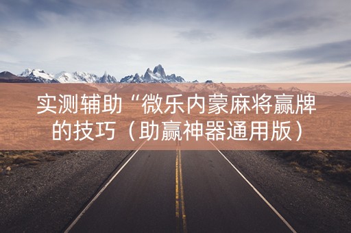 实测辅助“微乐内蒙麻将赢牌的技巧（助赢神器通用版）