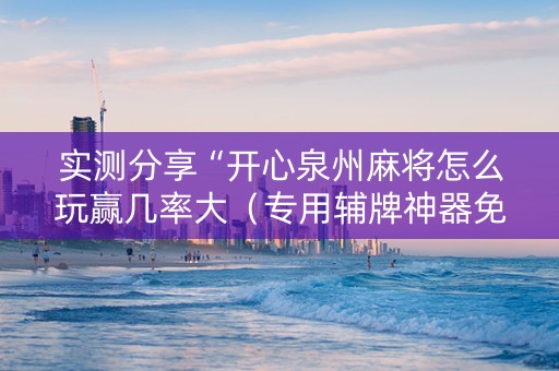 实测分享“开心泉州麻将怎么玩赢几率大（专用辅牌神器免安装）