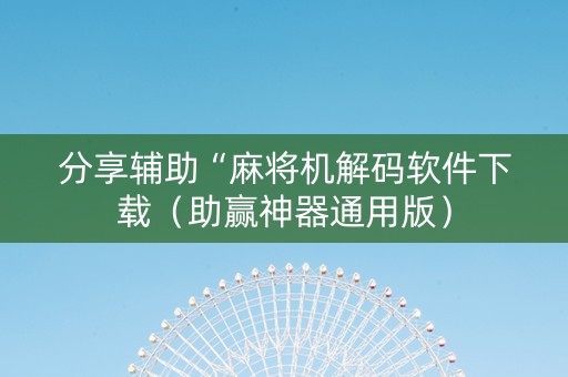 分享辅助“麻将机解码软件下载（助赢神器通用版）