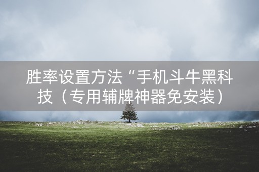 胜率设置方法“手机斗牛黑科技（专用辅牌神器免安装）