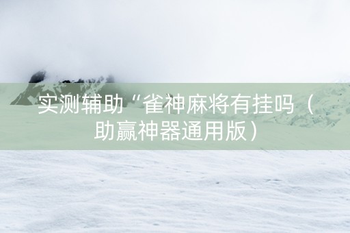 实测辅助“雀神麻将有挂吗（助赢神器通用版）