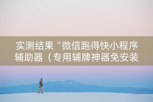 实测结果“微信跑得快小程序辅助器（专用辅牌神器免安装）