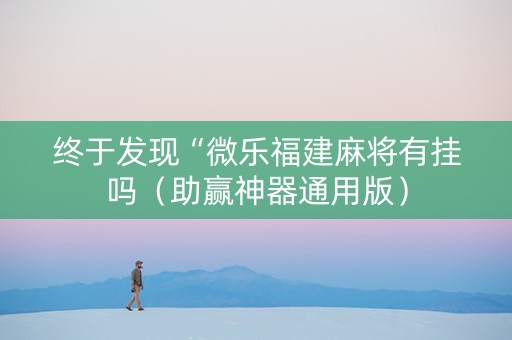 终于发现“微乐福建麻将有挂吗（助赢神器通用版）