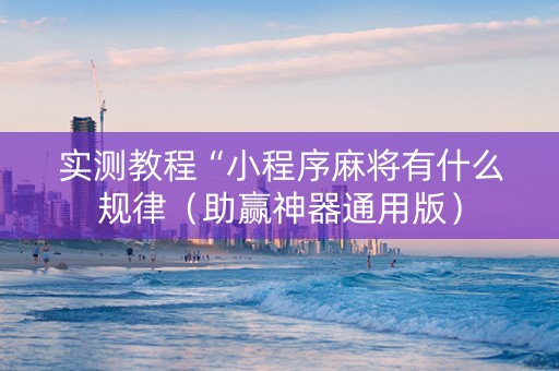 实测教程“小程序麻将有什么规律（助赢神器通用版）