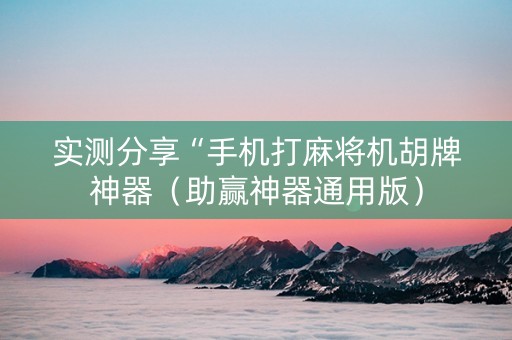 实测分享“手机打麻将机胡牌神器（助赢神器通用版）