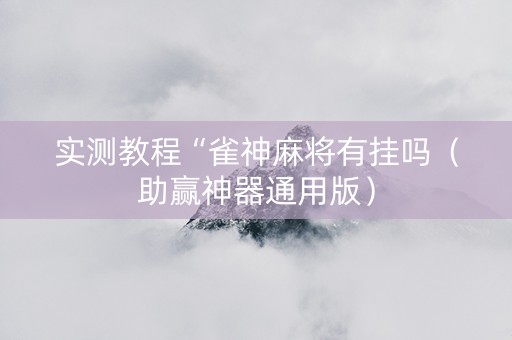 实测教程“雀神麻将有挂吗（助赢神器通用版）