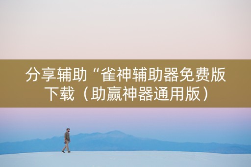 分享辅助“雀神辅助器免费版下载（助赢神器通用版）