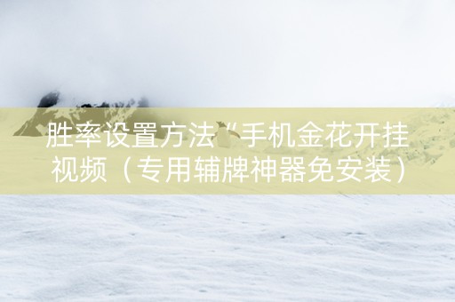 胜率设置方法“手机金花开挂视频（专用辅牌神器免安装）