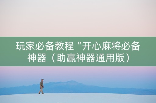 玩家必备教程“开心麻将必备神器（助赢神器通用版）