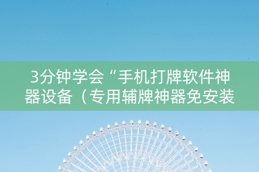 3分钟学会“手机打牌软件神器设备（专用辅牌神器免安装）