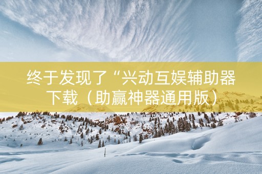 终于发现了“兴动互娱辅助器下载（助赢神器通用版）
